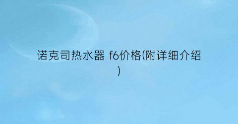 诺克司热水器 f6价格(附详细介绍)